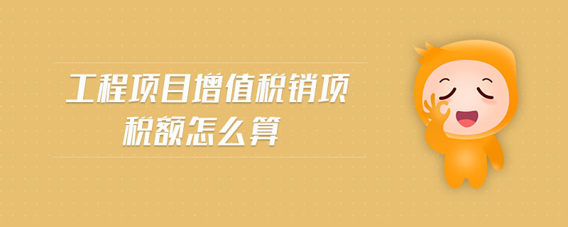 工程項目增值稅銷項稅額怎么算