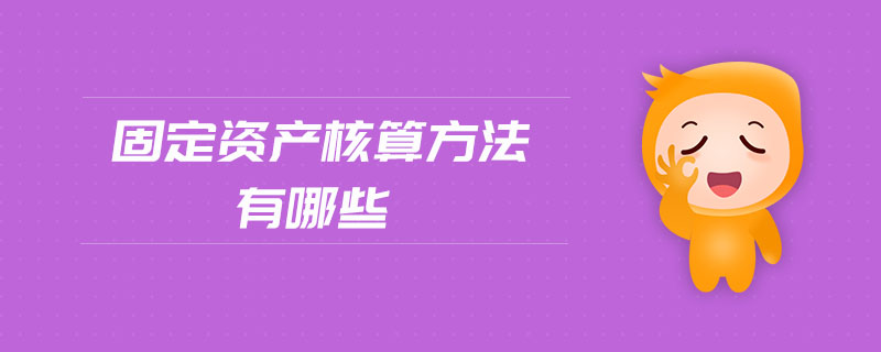 固定資產(chǎn)核算方法有哪些 固定資產(chǎn)核算方法有哪些
