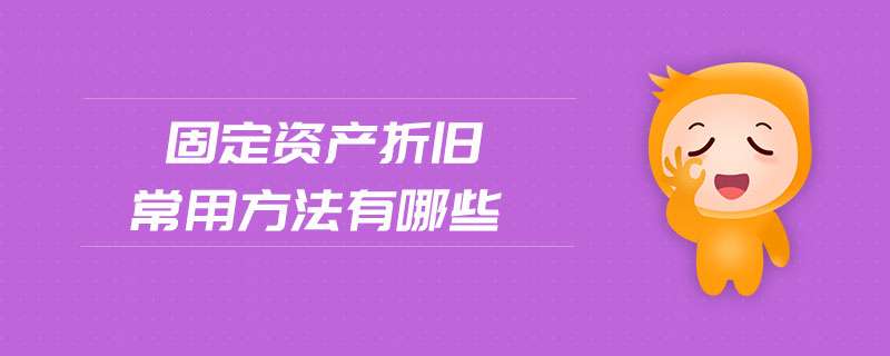 固定資產(chǎn)折舊常用方法有哪些 固定資產(chǎn)折舊常用方法有哪些