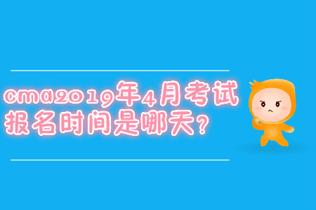 cma2019年4月考試報(bào)名時(shí)間是哪天？