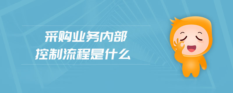 采購(gòu)業(yè)務(wù)內(nèi)部控制流程是什么