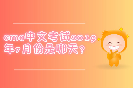 cma中文考試2019年7月份是哪天？