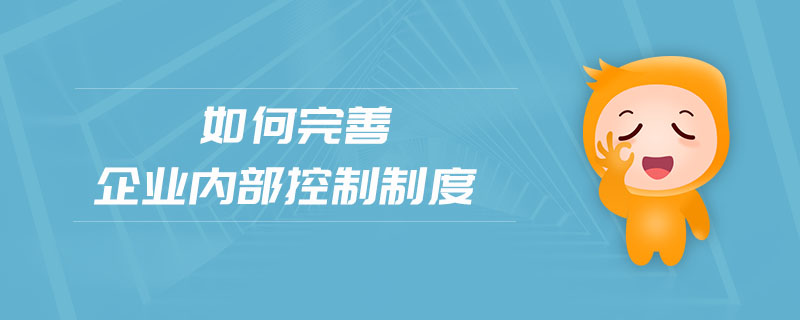 如何完善企業(yè)內(nèi)部控制制度