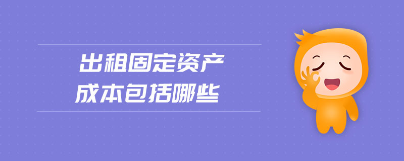 出租固定資產(chǎn)成本包括哪些