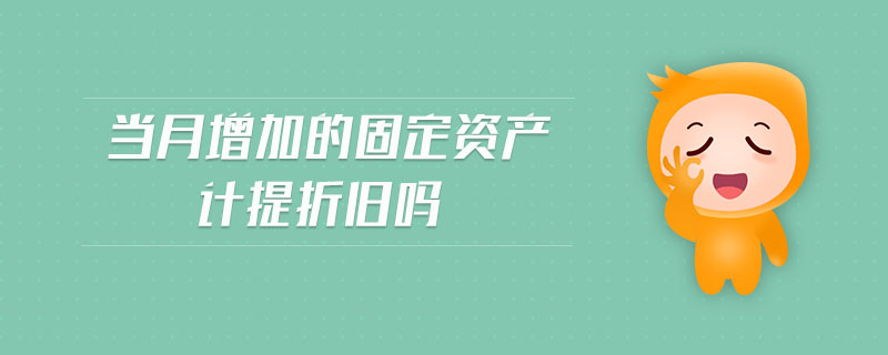 當(dāng)月增加的固定資產(chǎn)計(jì)提折舊嗎