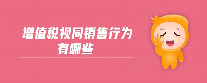 增值稅視同銷(xiāo)售行為有哪些