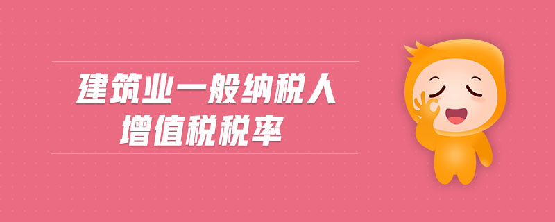 建筑業(yè)一般納稅人增值稅稅率 建筑業(yè)一般納稅人增值稅稅率