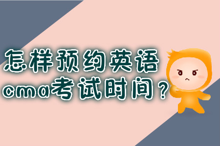 怎樣預(yù)約英語(yǔ)cma考試時(shí)間？