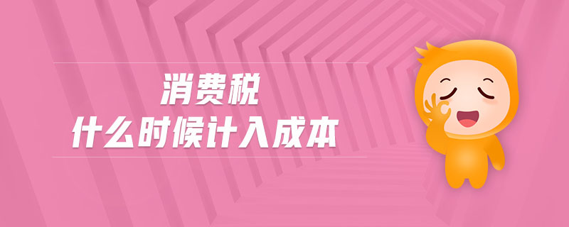 消費(fèi)稅什么時(shí)候計(jì)入成本