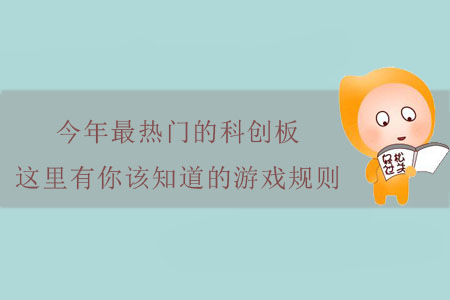 今年最熱門的科創(chuàng)板，這里有你該知道的游戲規(guī)則！