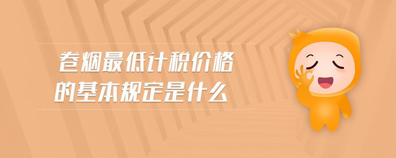卷煙最低計稅價格的基本規(guī)定是什么