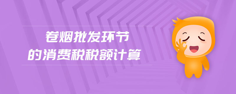 卷煙批發(fā)環(huán)節(jié)的消費稅稅額計算