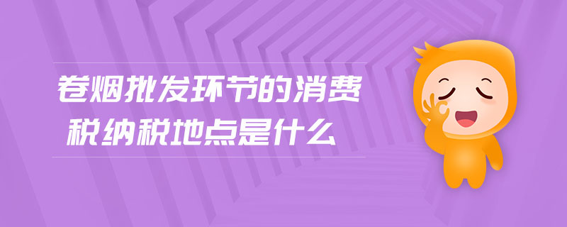 卷煙批發(fā)環(huán)節(jié)的消費(fèi)稅納稅地點(diǎn)是什么