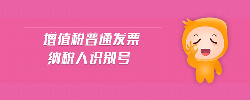 增值稅普通發(fā)票納稅人識(shí)別號(hào) 增值稅普通發(fā)票納稅人識(shí)別號(hào)