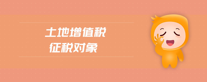 土地增值稅征稅對象 土地增值稅征稅對象