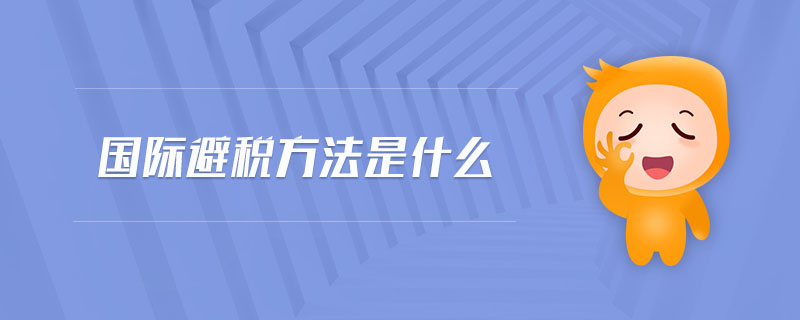 國際避稅方法是什么 國際避稅方法是什么