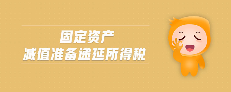 固定資產(chǎn)減值準備遞延所得稅 固定資產(chǎn)減值準備遞延所得稅