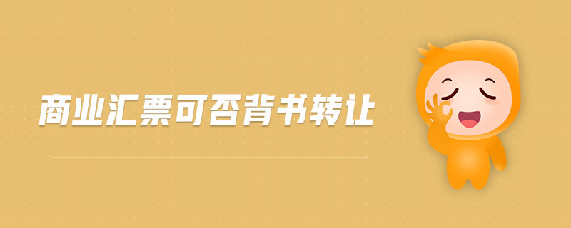 商業(yè)匯票可否背書轉(zhuǎn)讓 商業(yè)匯票可否背書轉(zhuǎn)讓