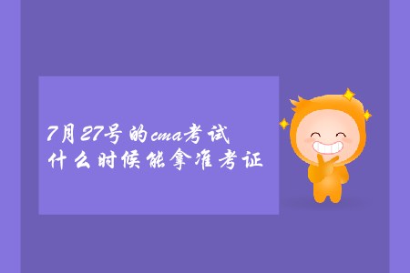 7月27號的cma考試什么時候能拿準(zhǔn)考證