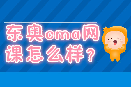 東奧cma網(wǎng)課怎么樣？