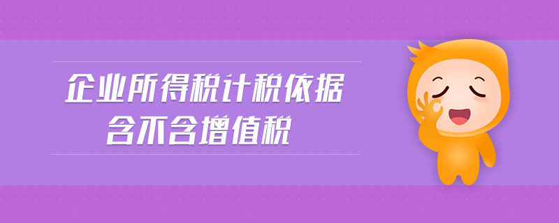 企業(yè)所得稅計(jì)稅依據(jù)含不含增值稅