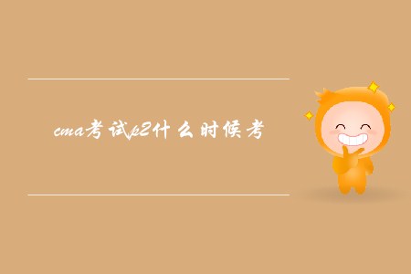 cma考試p2什么時(shí)候考