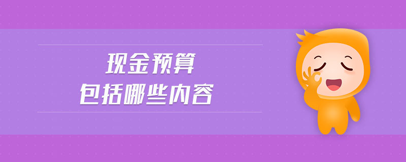 現(xiàn)金預(yù)算包括哪些內(nèi)容 現(xiàn)金預(yù)算包括哪些內(nèi)容