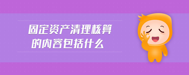 固定資產(chǎn)清理核算的內(nèi)容包括什么 固定資產(chǎn)清理核算的內(nèi)容包括什么
