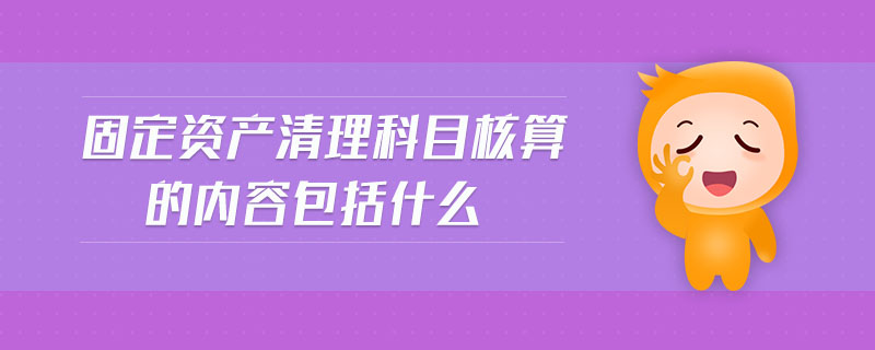 固定資產(chǎn)清理科目核算的內(nèi)容包括什么 固定資產(chǎn)清理科目核算的內(nèi)容包括什么