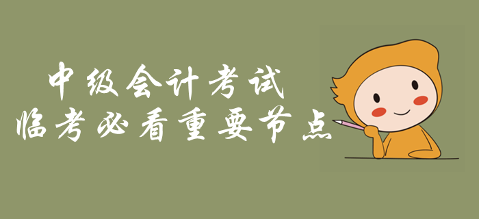 中級會計考試臨考必看重要節(jié)點！考前突擊內(nèi)容梳理，火速了解！