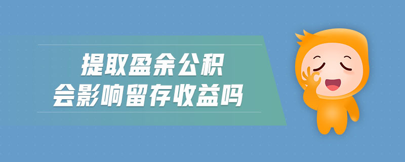提取盈余公積會(huì)影響留存收益嗎 提取盈余公積會(huì)影響留存收益嗎