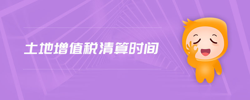 土地增值稅清算時(shí)間 土地增值稅清算時(shí)間