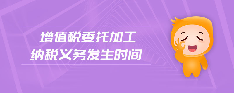 增值稅委托加工納稅義務(wù)發(fā)生時間