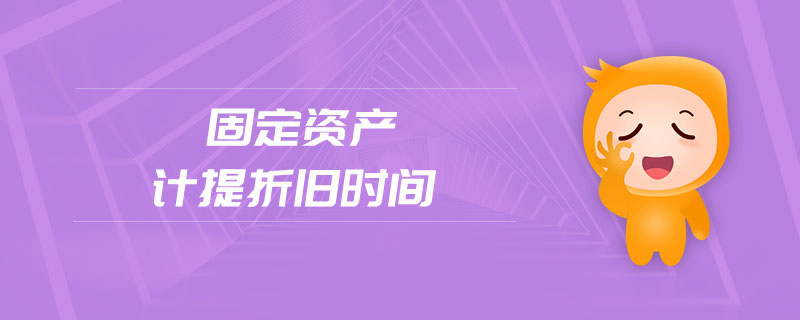 固定資產(chǎn)計(jì)提折舊時(shí)間