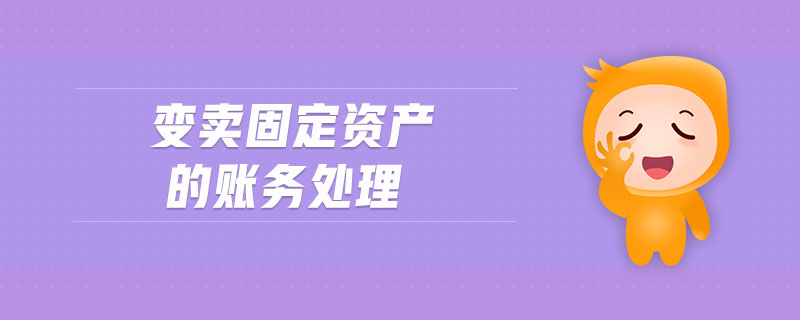 變賣固定資產(chǎn)的賬務處理 變賣固定資產(chǎn)的賬務處理