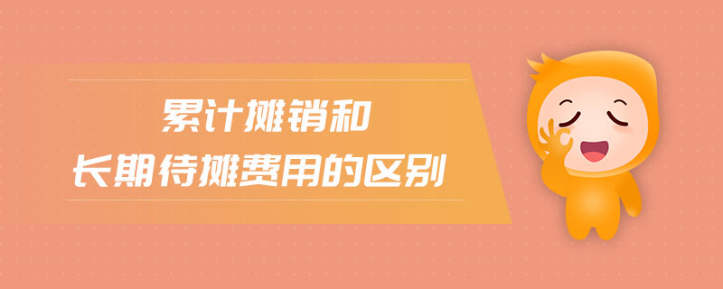 累計攤銷和長期待攤費用的區(qū)別 累計攤銷和長期待攤費用的區(qū)別
