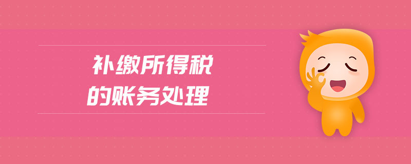 補(bǔ)繳所得稅的賬務(wù)處理 補(bǔ)繳所得稅的賬務(wù)處理
