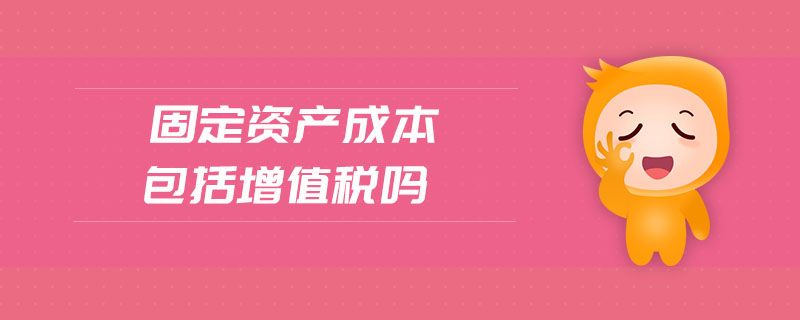 固定資產(chǎn)成本包括增值稅嗎