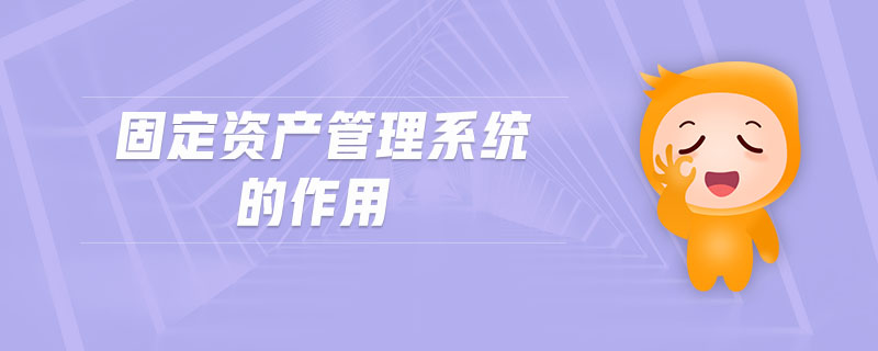 固定資產(chǎn)管理系統(tǒng)的作用 固定資產(chǎn)管理系統(tǒng)的作用