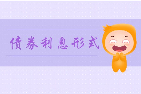 債券利息形式_CMA考試P2考點 債券利息形式_CMA考試P2考點