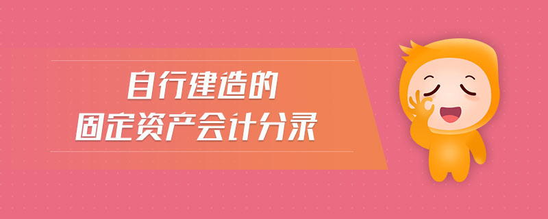 自行建造的固定資產(chǎn)會計分錄