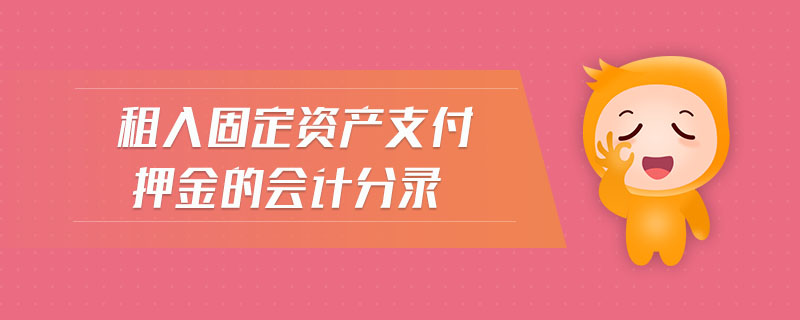 租入固定資產(chǎn)支付押金的會(huì)計(jì)分錄 租入固定資產(chǎn)支付押金的會(huì)計(jì)分錄