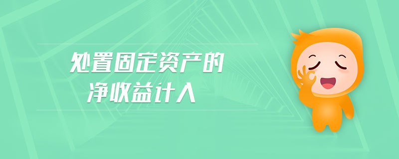 處置固定資產(chǎn)的凈收益計入
