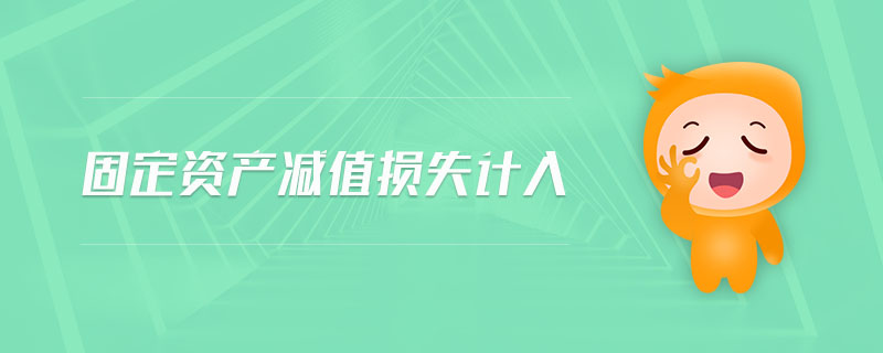 固定資產(chǎn)減值損失計(jì)入 固定資產(chǎn)減值損失計(jì)入