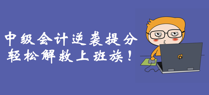 職場備考難上加難？中級會計(jì)逆襲提分輕松解救上班族！