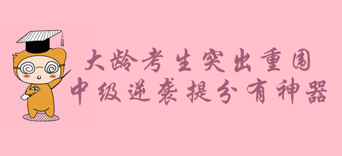 大齡考生如何在年輕人中突出重圍？中級會計備考逆襲提分有神器！