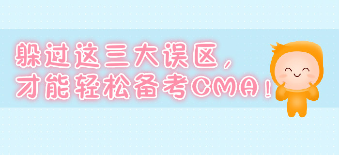 躲過這三大誤區(qū)，才能輕松備考CMA！