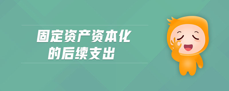 固定資產(chǎn)資本化的后續(xù)支出