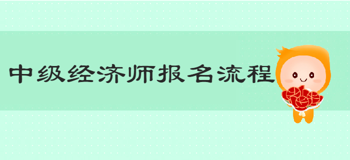 一文帶你了解2019年中級經(jīng)濟師報名詳細流程 一文帶你了解2019年中級經(jīng)濟師報名詳細流程