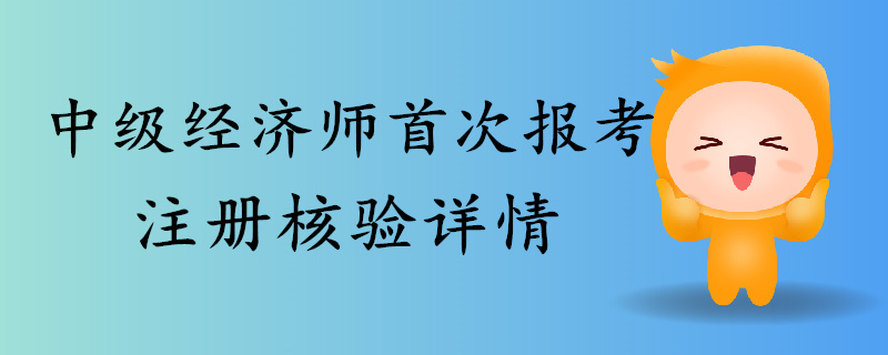 2019年中級(jí)經(jīng)濟(jì)師首次報(bào)考注冊(cè)核驗(yàn)詳情